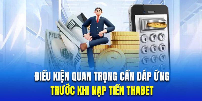 Tổng hợp điều kiện quan trọng cần đáp ứng trước khi nạp tiền Thabet